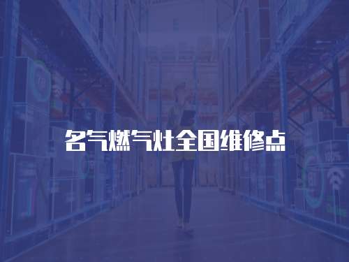 名氣燃?xì)庠钊珖S修點