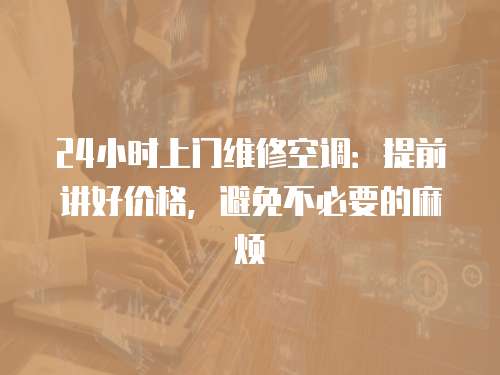 24小時上門維修空調：提前講好價格，避免不必要的麻煩