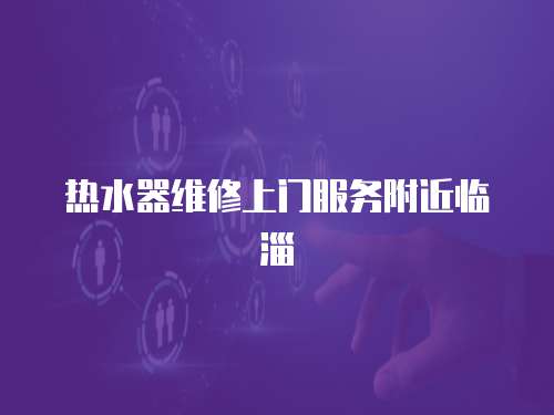熱水器維修上門服務(wù)附近臨淄