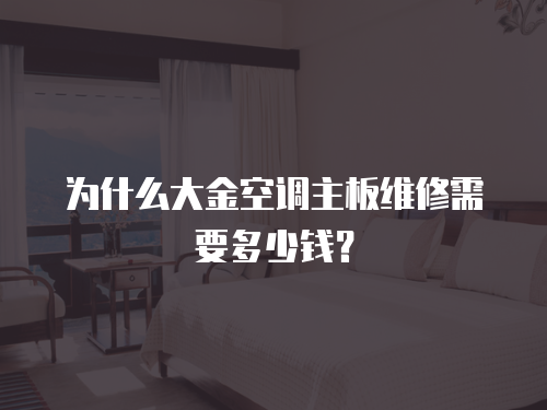 為什么大金空調(diào)主板維修需要多少錢？