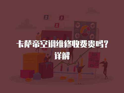 卡薩帝空調維修收費貴嗎？詳解