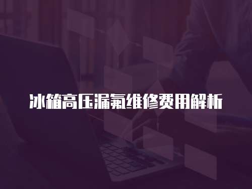 冰箱高壓漏氟維修費用解析