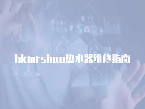 hkmrshao熱水器維修指南