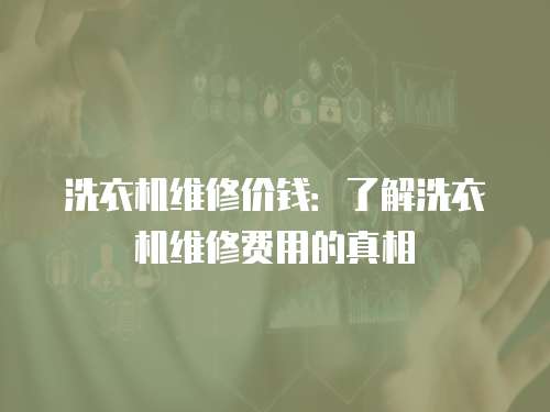 洗衣機維修價錢：了解洗衣機維修費用的真相