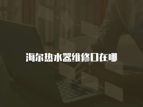 海爾熱水器維修口在哪