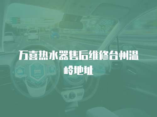 萬喜熱水器售后維修臺州溫嶺地址