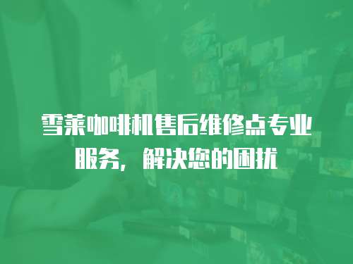 雪萊咖啡機售后維修點專業服務，解決您的困擾