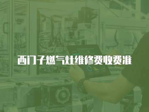 西門子燃?xì)庠罹S修費(fèi)收費(fèi)準(zhǔn)