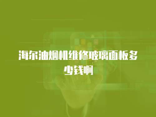 海爾油煙機維修玻璃面板多少錢啊