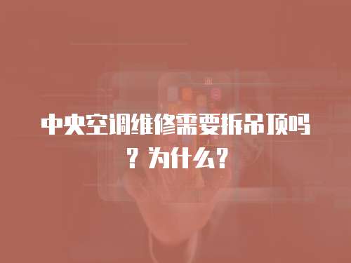 中央空調(diào)維修需要拆吊頂嗎？為什么？