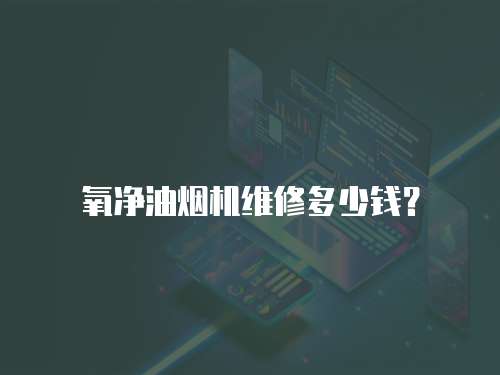 氧凈油煙機(jī)維修多少錢(qián)？