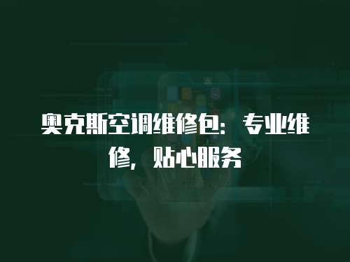 奧克斯空調維修包：專業維修，貼心服務
