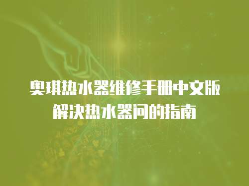 奧琪熱水器維修手冊中文版解決熱水器問的指南