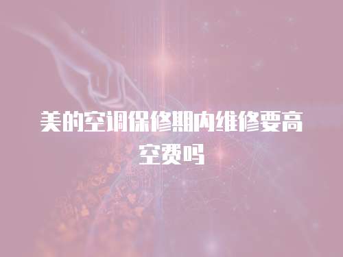 美的空調保修期內維修要高空費嗎
