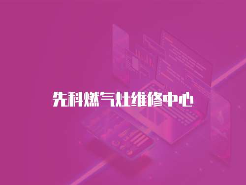 先科燃?xì)庠罹S修中心