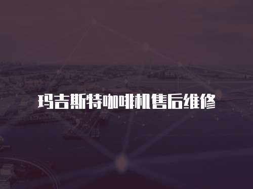 瑪吉斯特咖啡機售后維修
