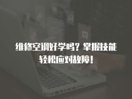 維修空調好學嗎？掌握技能輕松應對故障！