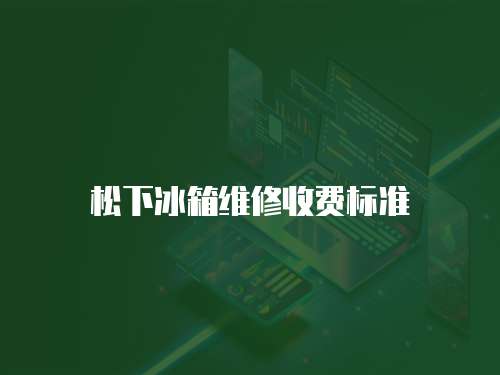 松下冰箱維修收費標(biāo)準(zhǔn)