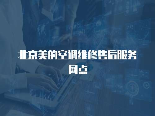 北京美的空調(diào)維修售后服務(wù)網(wǎng)點(diǎn)