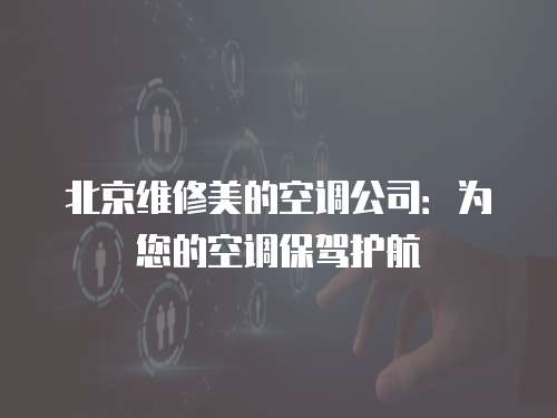 北京維修美的空調公司：為您的空調保駕護航