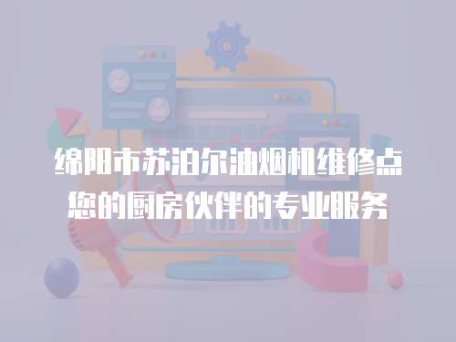 綿陽市蘇泊爾油煙機維修點您的廚房伙伴的專業服務