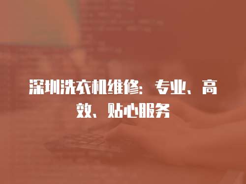 深圳洗衣機維修：專業、高效、貼心服務