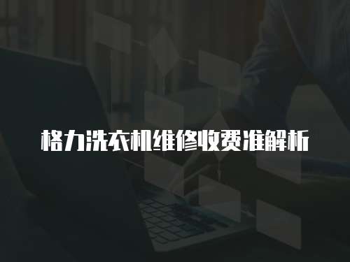 格力洗衣機維修收費準解析