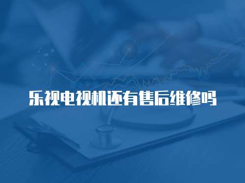 樂視電視機還有售后維修嗎