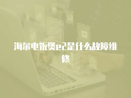 海爾電飯煲e2是什么故障維修
