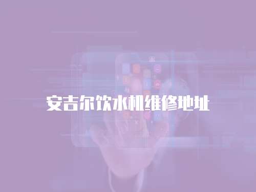 安吉爾飲水機(jī)維修地址