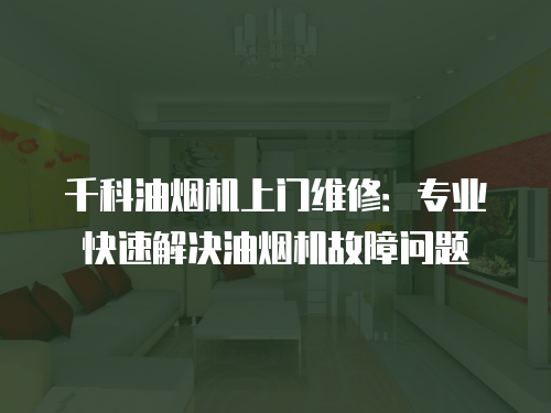 千科油煙機上門維修：專業快速解決油煙機故障問題