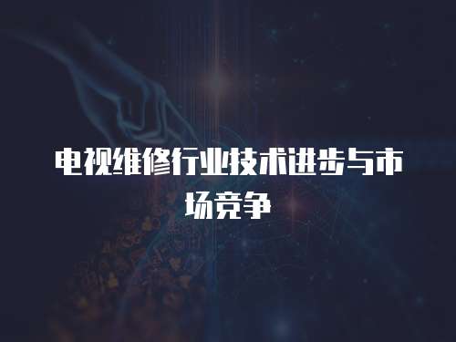 電視維修行業(yè)技術(shù)進步與市場競爭
