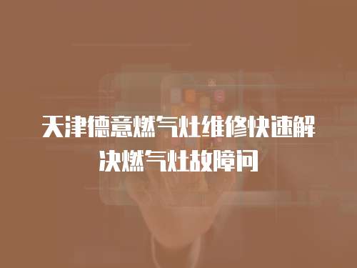 天津德意燃氣灶維修快速解決燃氣灶故障問