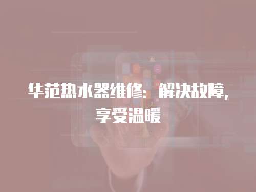 華范熱水器維修：解決故障，享受溫暖