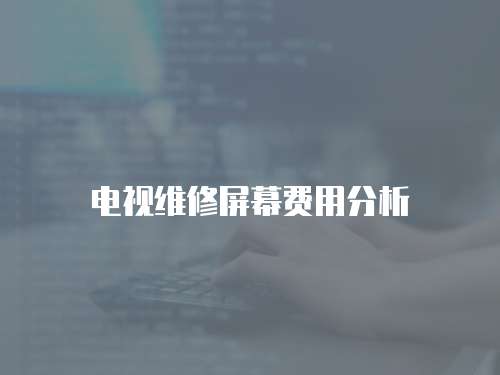 電視維修屏幕費(fèi)用分析