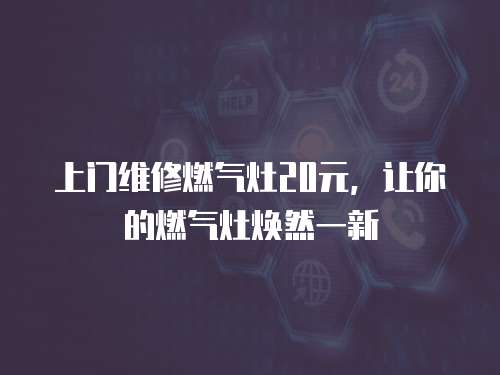 上門維修燃氣灶20元，讓你的燃氣灶煥然一新