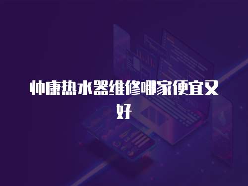 帥康熱水器維修哪家便宜又好