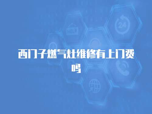 西門子燃氣灶維修有上門費嗎