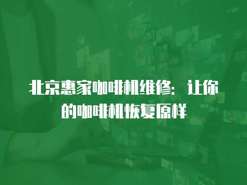 北京惠家咖啡機維修：讓你的咖啡機恢復原樣