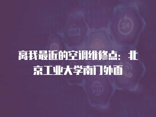 離我最近的空調維修點：北京工業大學南門外面