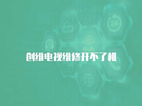 創維電視維修開不了機