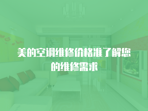 美的空調(diào)維修價格準了解您的維修需求