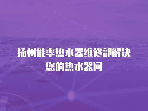 揚州能率熱水器維修部解決您的熱水器問