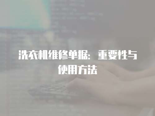 洗衣機(jī)維修單據(jù)：重要性與使用方法