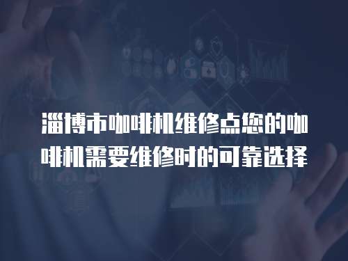 淄博市咖啡機維修點您的咖啡機需要維修時的可靠選擇