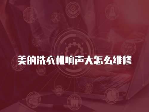 美的洗衣機響聲大怎么維修