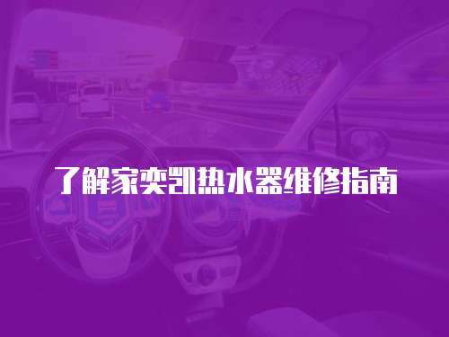 了解家奕凱熱水器維修指南