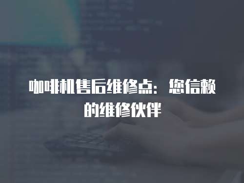 咖啡機售后維修點：您信賴的維修伙伴