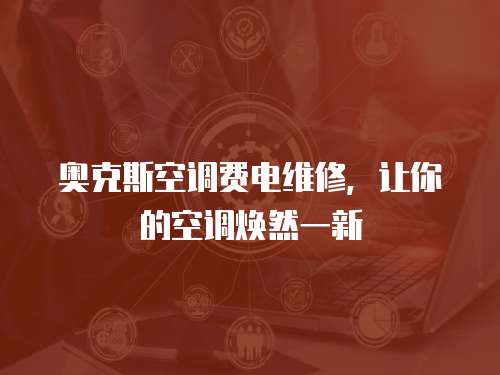 奧克斯空調(diào)費(fèi)電維修，讓你的空調(diào)煥然一新