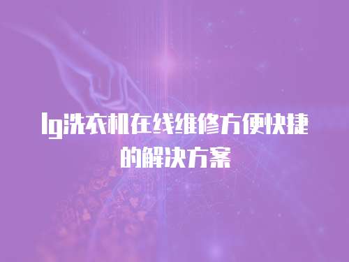 lg洗衣機在線維修方便快捷的解決方案